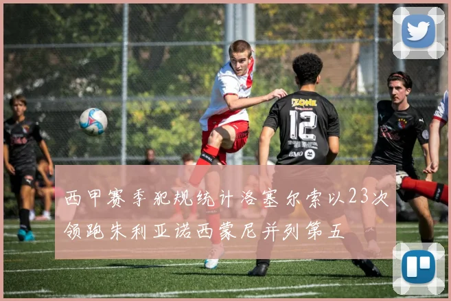 西甲赛季犯规统计洛塞尔索以23次领跑朱利亚诺西蒙尼并列第五