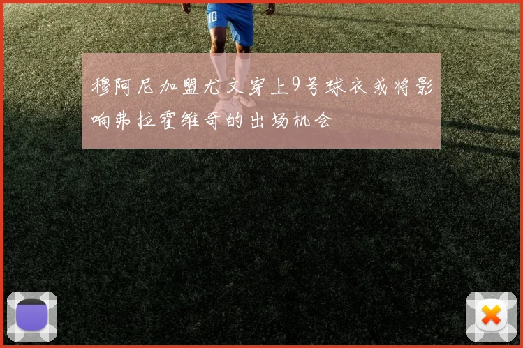 穆阿尼加盟尤文穿上9号球衣或将影响弗拉霍维奇的出场机会